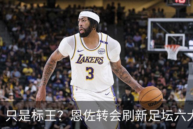 只是标王？恩佐转会刷新足坛六大纪录 超C罗历史第三