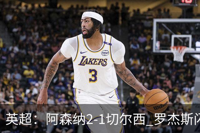 英超：阿森纳2-1切尔西 罗杰斯闪击 哈弗茨弑旧主厄德高破门